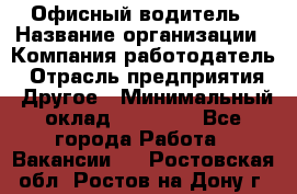 Офисный водитель › Название организации ­ Компания-работодатель › Отрасль предприятия ­ Другое › Минимальный оклад ­ 40 000 - Все города Работа » Вакансии   . Ростовская обл.,Ростов-на-Дону г.